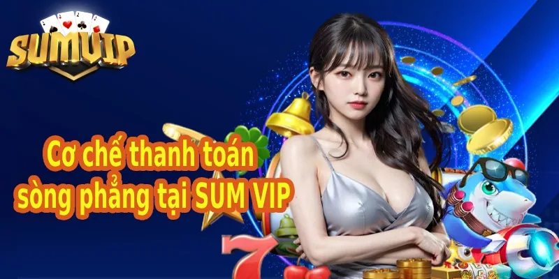 Cơ chế thanh toán sòng phẳng tại SUM VIP Cơ chế thanh toán sòng phẳng tại SUM VIP